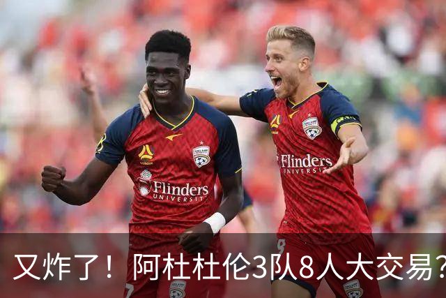 又炸了！阿杜杜伦3队8人大交易？！火箭活塞来真的！