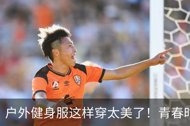 户外健身服这样穿太美了！青春时尚回头率爆表！